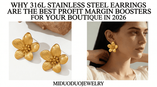 Why 316L Stainless Steel Earrings are the Best Profit Margin Boosters for Your Boutique in 2026